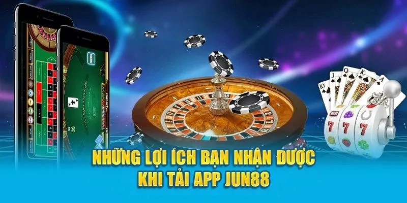 Những lợi ích cho khách hàng tải app Jun88 và sử dụng