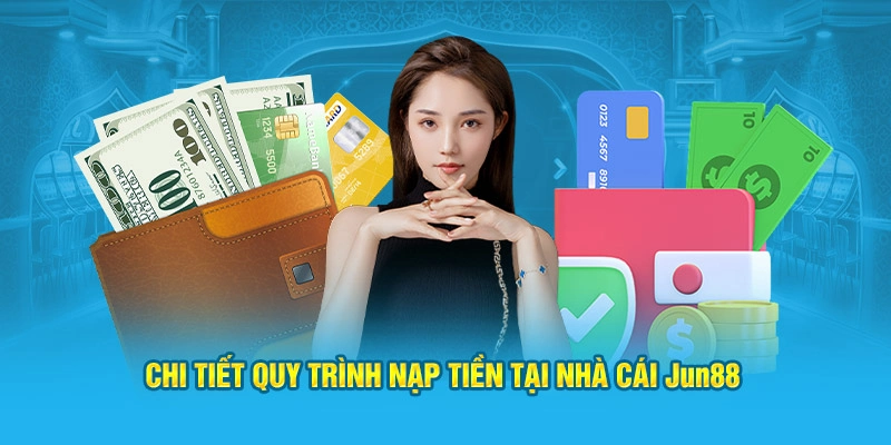 Chi tiết quy trình nạp tiền tại nhà cái Jun88