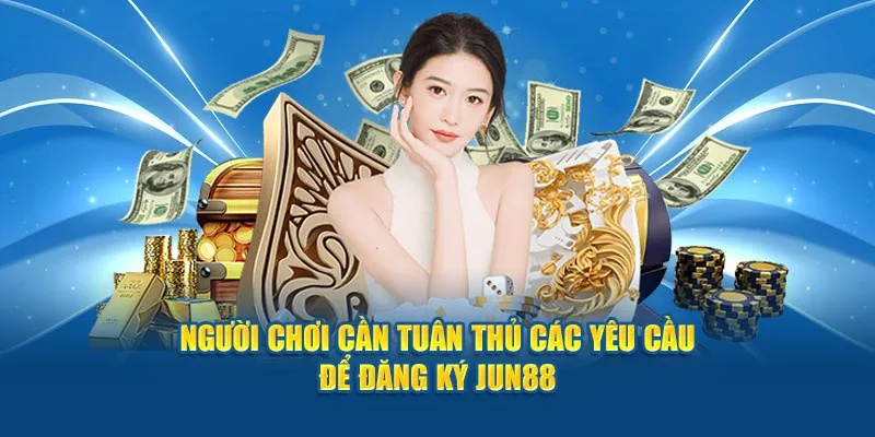 Người chơi cần tuân thủ các yêu cầu để đăng ký Jun88