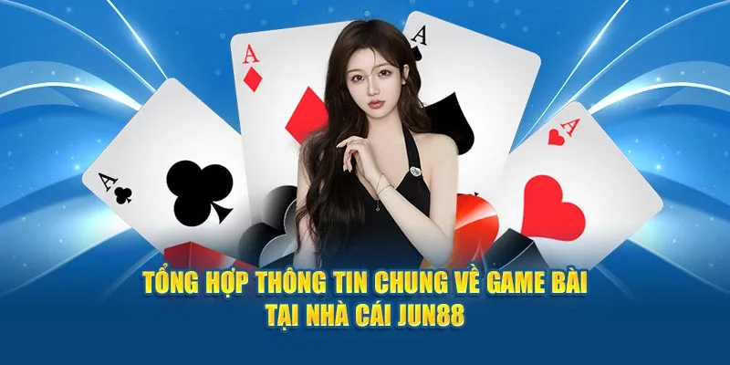 Tổng hợp thông tin chung về game bài tại nhà cái Jun88