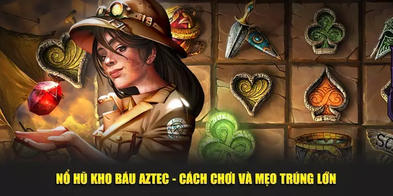 Nổ Hũ Kho Báu Aztec - Cách Chơi Và Mẹo Trúng Lớn