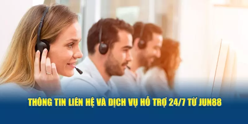 Thông tin liên hệ và dịch vụ hỗ trợ 24/7 từ Jun88.