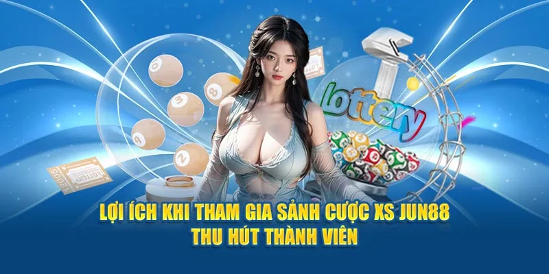 Lợi ích khi tham gia sảnh cược XS Jun88 thu hút thành viên