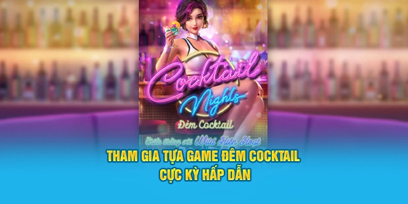 Tham gia tựa game đêm Cocktail cực kỳ hấp dẫn