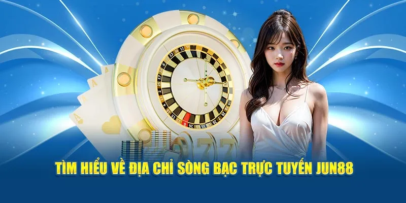 Tìm hiểu về địa chỉ sòng bạc trực tuyến Jun88 